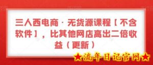 三人西电商·无货源课程【不含软件】，比其他网店高出二倍收益（更新）-流年日记