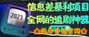 信息差暴利项目,全网的追剧神器,无任何门槛,小白也能月入2W+-流年日记