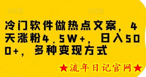 冷门软件做热点文案，4天涨粉4.5W+，日入500+，多种变现方式-流年日记