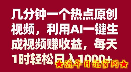 几分钟一个热点原创视频，利用AI一键生成视频赚收益，每天1时轻松日入1000+-流年日记