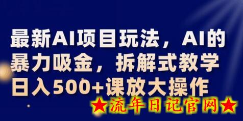 最新AI项目玩法，AI的暴力吸金，拆解式教学，日入500+可放大操作-流年日记