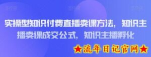实操型知识付费直播卖课方法,知识主播卖课成交公式,知识主播孵化-流年日记
