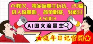 AI图文,独家流量主玩法,20篇进入流量池,简单粗暴,轻松日入500+-流年日记