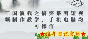 三国演我之搞笑系列短视频制作教学,手机电脑均可操作-流年日记