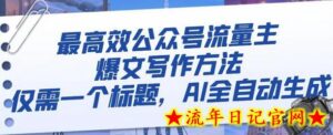 最高效公众号流量主爆文写作方法,仅需一个标题,AI全自动生成-流年日记