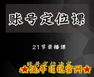黑马短视频账号定位课，账号精准定位，带给您最前沿的定位思路-流年日记
