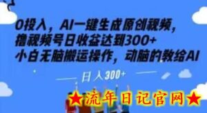 0投入,AI一键生成原创视频,撸视频号日收益达到300+小白无脑搬运操作,动脑的教给AI-流年日记