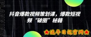 抖音爆款视频策划课,爆款短视频“破圈”秘籍-流年日记