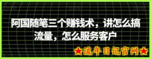 阿国随笔三个赚钱术，讲怎么搞流量，怎么服务客户-流年日记