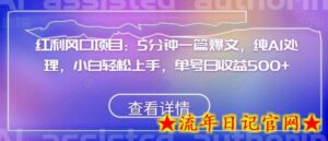 红利风口项目:5分钟一篇爆文,纯AI处理,小白轻松上手,单号日收益500+-流年日记
