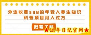 外边收费598的年轻人养生知识科普项目月入过万-流年日记