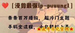 条条百万播放,漫剪最强冷门ip-puuung1,手机全流程,小白轻松学会!-流年日记