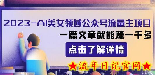 2023AI美女领域公众号流量主项目：一篇文章就能赚一千多-流年日记