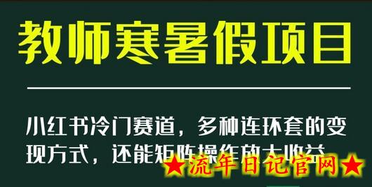 小红书冷门赛道，教师寒暑假项目，多种连环套的变现方式，还能矩阵操作放大收益-流年日记