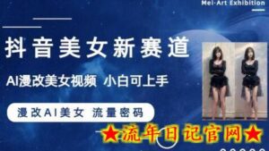 抖音美女新赛道-漫改AI美女流量密码,5分钟制作视频,新手一周涨万粉-流年日记
