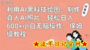 利用AI黑科技绘图,制作真人AI照片,轻松日入600+小白无脑操作,保姆级教程-流年日记