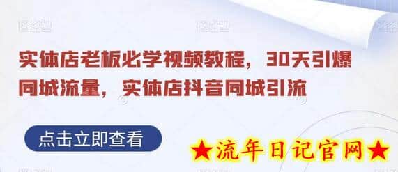 实体店老板必学视频教程，30天引爆同城流量，实体店抖音同城引流-流年日记