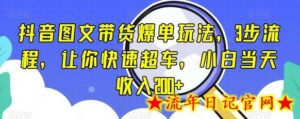 抖音图文带货爆单玩法,3步流程,让你快速超车,小白当天收入200+-流年日记