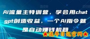 AI流量主特训营,学会用chatgpt创造收益,一个AI指令就是自动赚钱机器-流年日记