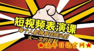 短视频-表演课:每个人都拥有在镜头前火一次的权利(49节视频课)-流年日记