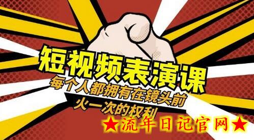 短视频-表演课：每个人都拥有在镜头前火一次的权利（49节视频课）-流年日记