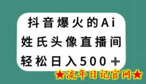 抖音爆火的AI姓氏头像直播,轻松日入500+-流年日记