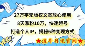 27万字无版权文案放心使用,8天涨粉10万,快速起号,打造个人IP,揭秘6种变现方式-流年日记