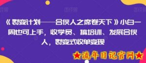 《裂变计划——合伙人之席卷天下》小白一周也可上手，收学员、搞培训、发展合伙人，裂变式收单变现-流年日记