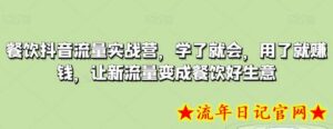 餐饮抖音流量实战营,学了就会,用了就赚钱,让新流量变成餐饮好生意-流年日记