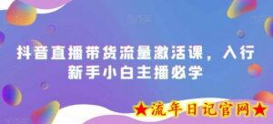 抖音直播带货流量激活课,入行新手小白主播必学-流年日记