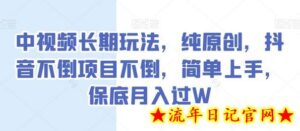 中视频长期玩法,纯原创,抖音不倒项目不倒,简单上手,保底月入过W-流年日记