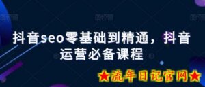抖音seo零基础到精通,抖音运营必备课程-流年日记