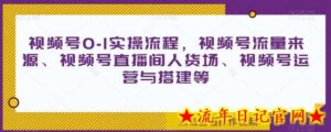 视频号0-1实操流程,视频号流量来源、视频号直播间人货场、视频号运营与搭建等-流年日记