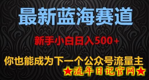 最新蓝海赛道，新手小白日入500+，你也能成为下一个公众号流量主-流年日记