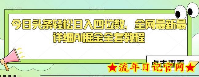 今日头条轻松日入四位数，全网最新最详细AI掘金全套教程-流年日记