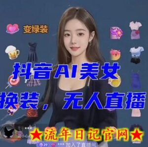 抖音最新最火【AI美女换装跳舞】无人直播互动玩法(含全套开播教程+软件+视频素材+音效)-流年日记