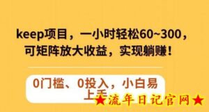Keep蓝海项目,一小时轻松60~300+,可矩阵放大收益,可实现躺赚-流年日记