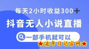 抖音无人小说直播,一部手机操作,日入300+-流年日记