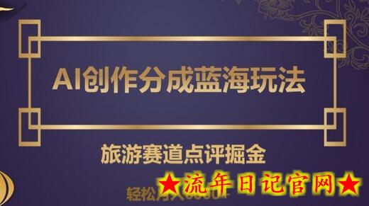 AI创作分成蓝海玩法，旅游赛道点评掘金，轻松月入6000+-流年日记