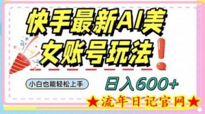 快手AI美女号最新玩法,日入600+小白级别教程-流年日记