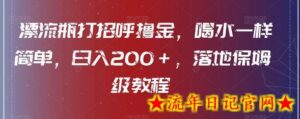 漂流瓶打招呼撸金,喝水一样简单,日入200+,落地保姆级教程-流年日记