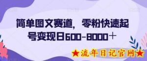 简单图文赛道,零粉快速起号变现日600-8000+-流年日记