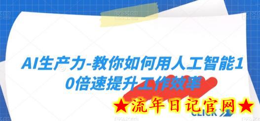 AI生产力-教你如何用人工智能10倍速提升工作效率-流年日记