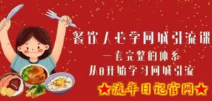 餐饮人必学-同城引流课:一套完整的体系,从0开始学习同城引流(68节课)-流年日记