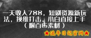 一天收入788，短剧资源新玩法，换维打击，小白直接上手（附百G素材）-流年日记
