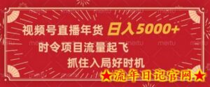 视频号直播年货,时令项目流量起飞,抓住入局好时机,日入5000+-流年日记