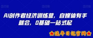 AI创作者经济训练营，自媒体有手就会，0基础一站式起-流年日记