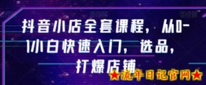 抖音小店全套课程,从0-1小白快速入门,选品,打爆店铺-流年日记