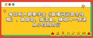每位新人都要学会《直播间运营全攻略》,做由容,搞流量,赚收入一快速从小白到内行-流年日记