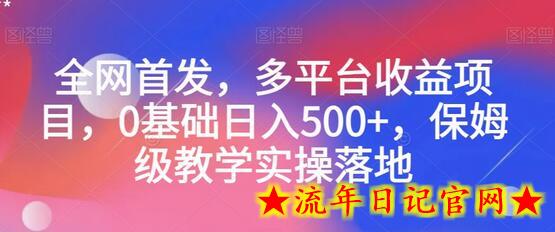 全网首发，多平台收益项目，0基础日入500+，保姆级教学实操落地-流年日记